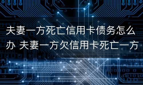 夫妻一方死亡信用卡债务怎么办 夫妻一方欠信用卡死亡一方无力偿还