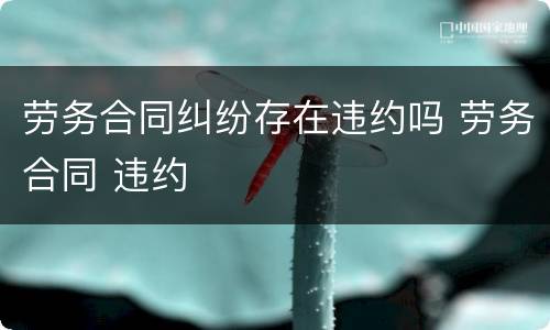 劳务合同纠纷存在违约吗 劳务合同 违约