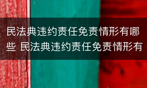 民法典违约责任免责情形有哪些 民法典违约责任免责情形有哪些规定