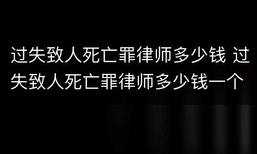 过失致人死亡罪律师多少钱 过失致人死亡罪律师多少钱一个月