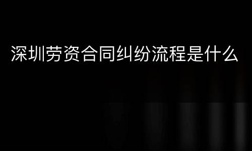 深圳劳资合同纠纷流程是什么