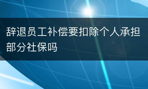 辞退员工补偿要扣除个人承担部分社保吗