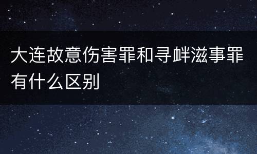 大连故意伤害罪和寻衅滋事罪有什么区别