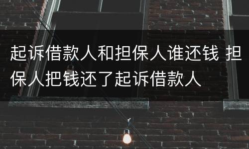 起诉借款人和担保人谁还钱 担保人把钱还了起诉借款人