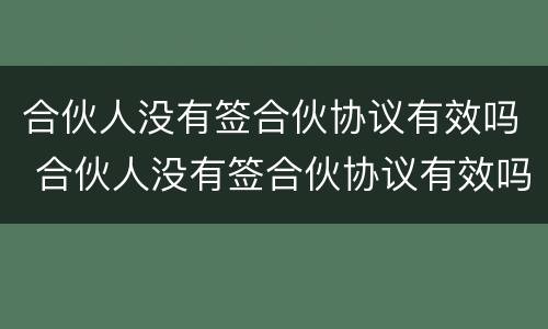 合伙人没有签合伙协议有效吗 合伙人没有签合伙协议有效吗怎么办