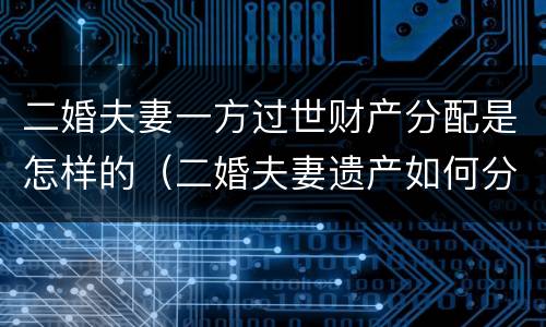二婚夫妻一方过世财产分配是怎样的（二婚夫妻遗产如何分配）