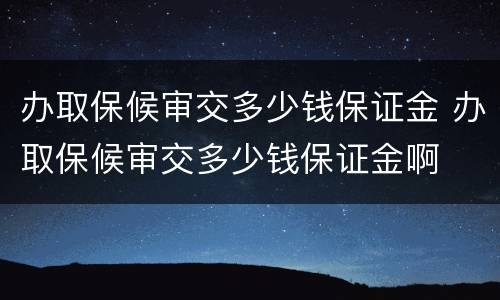 办取保候审交多少钱保证金 办取保候审交多少钱保证金啊