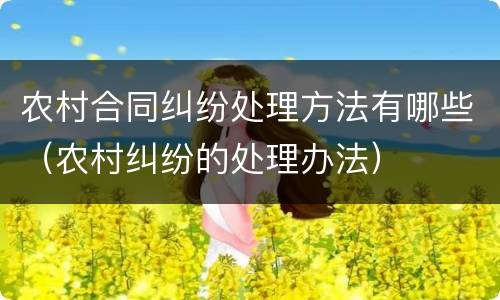 农村合同纠纷处理方法有哪些（农村纠纷的处理办法）