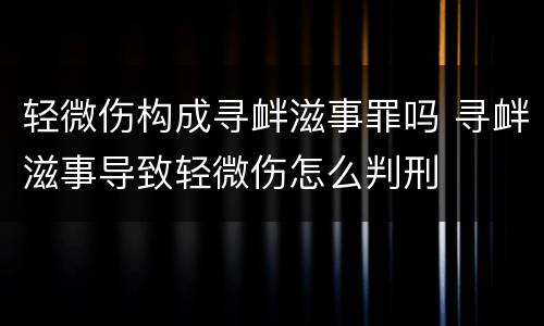 轻微伤构成寻衅滋事罪吗 寻衅滋事导致轻微伤怎么判刑