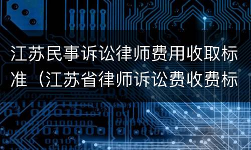 江苏民事诉讼律师费用收取标准（江苏省律师诉讼费收费标准）