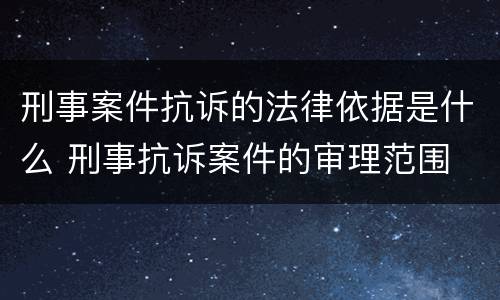 刑事案件抗诉的法律依据是什么 刑事抗诉案件的审理范围