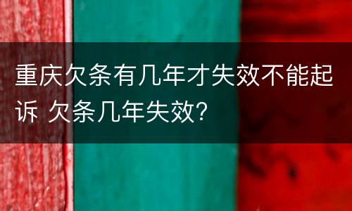 重庆欠条有几年才失效不能起诉 欠条几年失效?