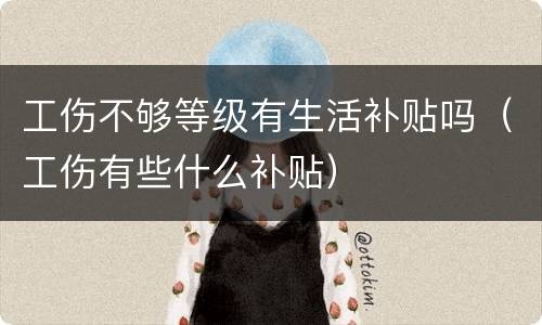 工伤不够等级有生活补贴吗（工伤有些什么补贴）