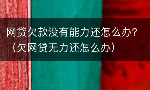 网贷欠款没有能力还怎么办？（欠网贷无力还怎么办）