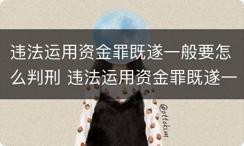 违法运用资金罪既遂一般要怎么判刑 违法运用资金罪既遂一般要怎么判刑呢