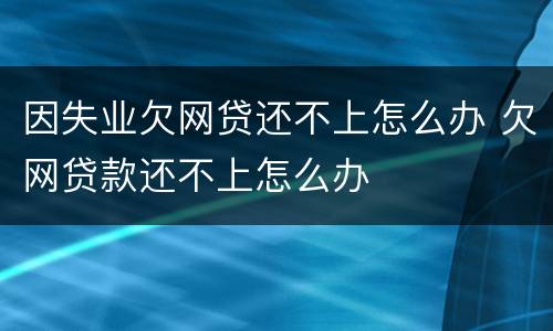 因失业欠网贷还不上怎么办 欠网贷款还不上怎么办