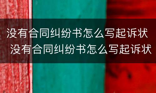 没有合同纠纷书怎么写起诉状 没有合同纠纷书怎么写起诉状范本
