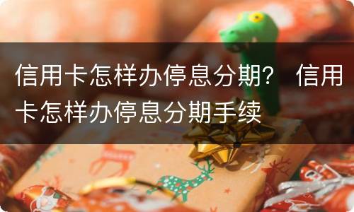信用卡怎样办停息分期？ 信用卡怎样办停息分期手续