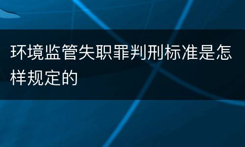 环境监管失职罪判刑标准是怎样规定的