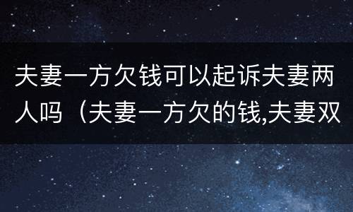 夫妻一方欠钱可以起诉夫妻两人吗（夫妻一方欠的钱,夫妻双方还吗）