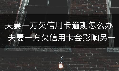夫妻一方欠信用卡逾期怎么办 夫妻一方欠信用卡会影响另一方吗