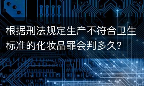 根据刑法规定生产不符合卫生标准的化妆品罪会判多久？