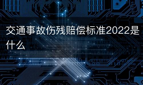 交通事故伤残赔偿标准2022是什么