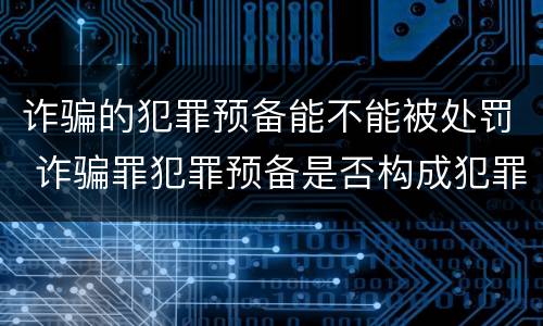 诈骗的犯罪预备能不能被处罚 诈骗罪犯罪预备是否构成犯罪