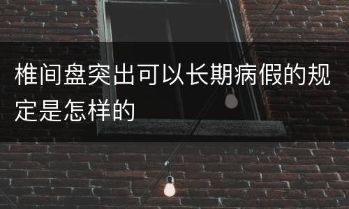 椎间盘突出可以长期病假的规定是怎样的