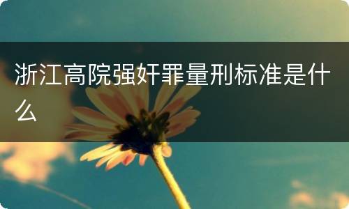 浙江高院强奸罪量刑标准是什么