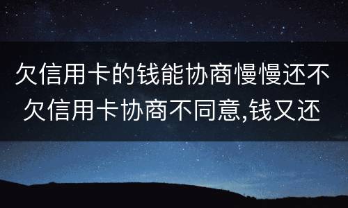 欠信用卡的钱能协商慢慢还不 欠信用卡协商不同意,钱又还不了
