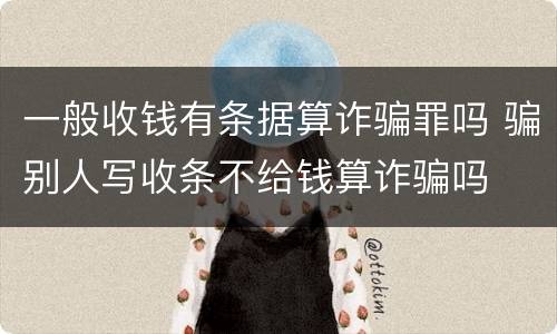 一般收钱有条据算诈骗罪吗 骗别人写收条不给钱算诈骗吗