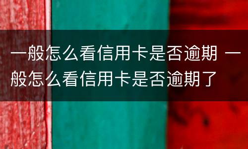 一般怎么看信用卡是否逾期 一般怎么看信用卡是否逾期了