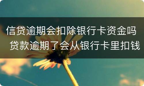 信贷逾期会扣除银行卡资金吗 贷款逾期了会从银行卡里扣钱吗