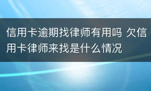 信用卡逾期找律师有用吗 欠信用卡律师来找是什么情况