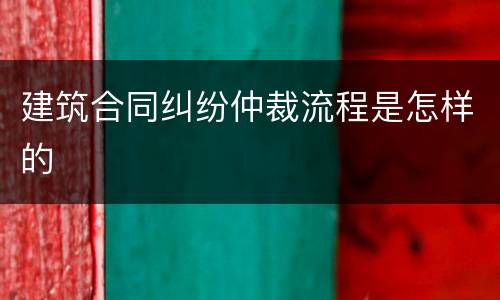 建筑合同纠纷仲裁流程是怎样的