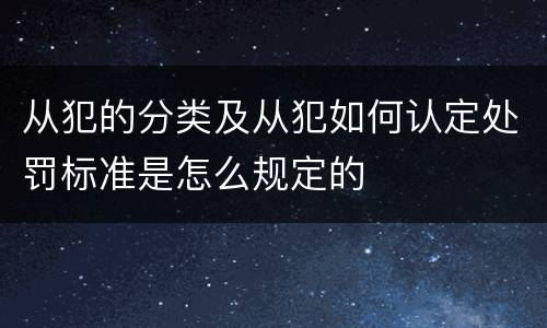 从犯的分类及从犯如何认定处罚标准是怎么规定的