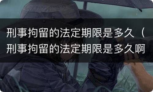 刑事拘留的法定期限是多久（刑事拘留的法定期限是多久啊）