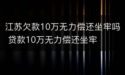江苏欠款10万无力偿还坐牢吗 贷款10万无力偿还坐牢