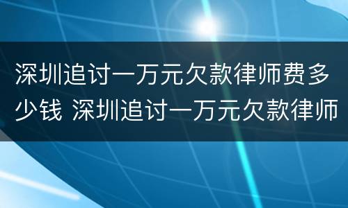 深圳追讨一万元欠款律师费多少钱 深圳追讨一万元欠款律师费多少钱啊