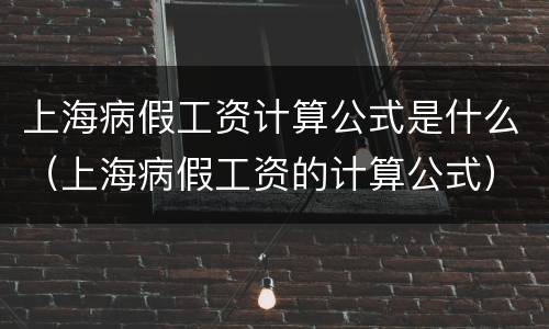 上海病假工资计算公式是什么（上海病假工资的计算公式）