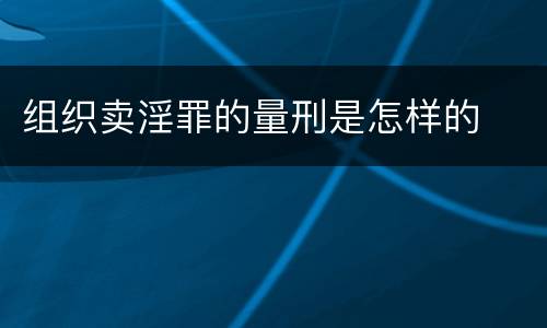 组织卖淫罪的量刑是怎样的