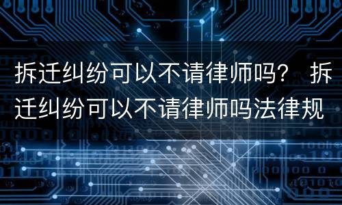 拆迁纠纷可以不请律师吗？ 拆迁纠纷可以不请律师吗法律规定