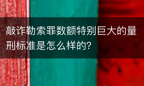 敲诈勒索罪数额特别巨大的量刑标准是怎么样的？