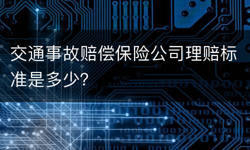 交通事故赔偿保险公司理赔标准是多少？
