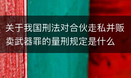 关于我国刑法对合伙走私并贩卖武器罪的量刑规定是什么