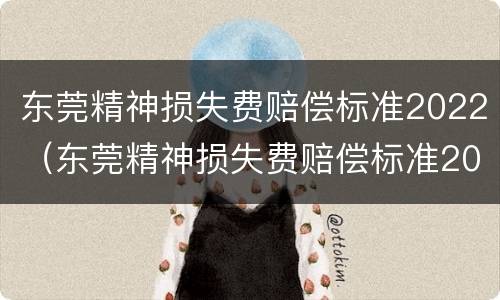 东莞精神损失费赔偿标准2022（东莞精神损失费赔偿标准2022最新）