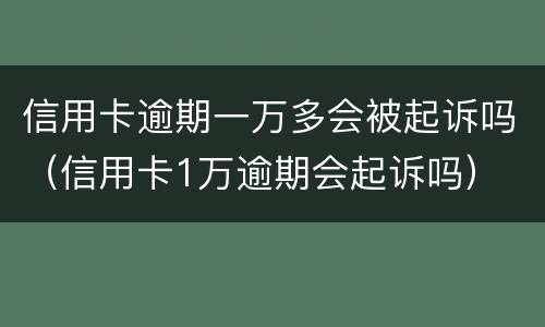 信用卡逾期一万多会被起诉吗（信用卡1万逾期会起诉吗）