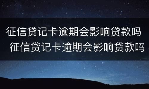 征信贷记卡逾期会影响贷款吗 征信贷记卡逾期会影响贷款吗