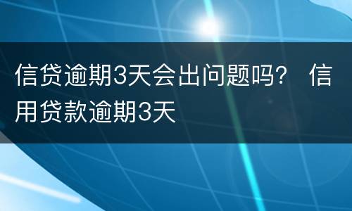 信贷逾期3天会出问题吗？ 信用贷款逾期3天